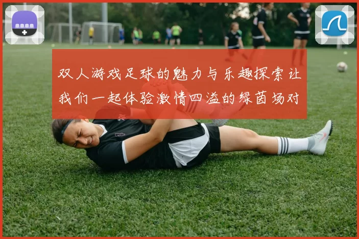 双人游戏足球的魅力与乐趣探索让我们一起体验激情四溢的绿茵场对决