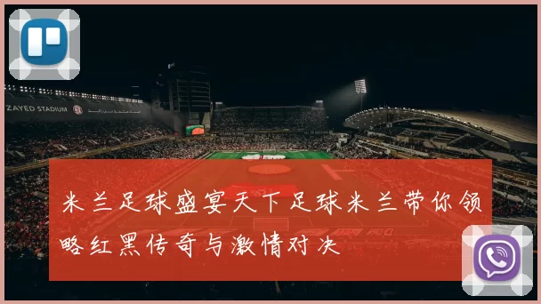 米兰足球盛宴天下足球米兰带你领略红黑传奇与激情对决